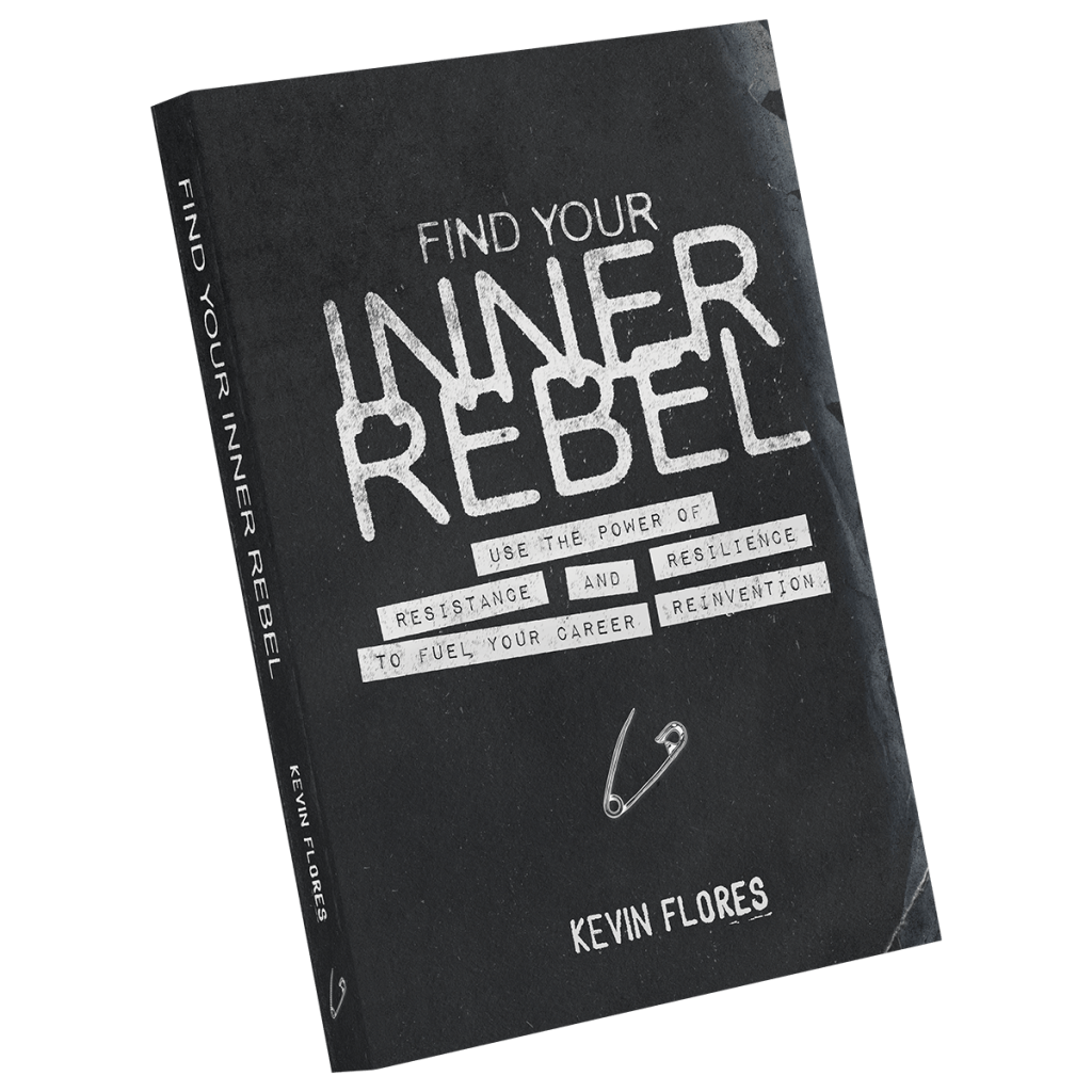 Find Your Inner Rebel: Use the Power of Resistance and Resilience to Fuel Your Career Reinvention by Kevin Flores